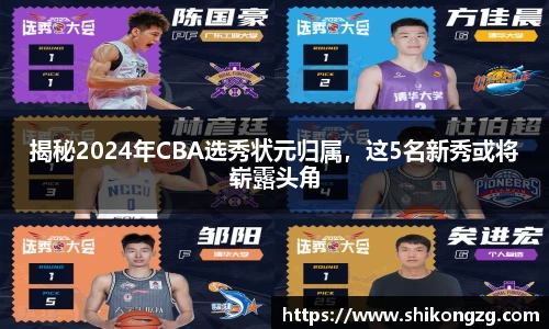 揭秘2024年CBA选秀状元归属，这5名新秀或将崭露头角