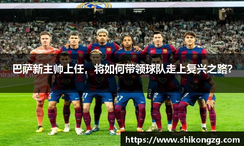 巴萨新主帅上任，将如何带领球队走上复兴之路？