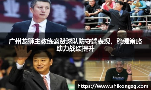 广州龙狮主教练盛赞球队防守端表现，稳健策略助力战绩提升