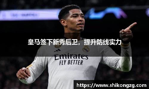 皇马签下新秀后卫，提升防线实力