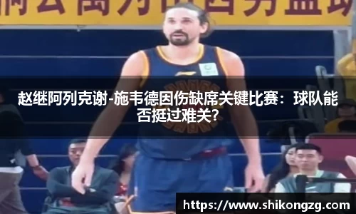 赵继阿列克谢-施韦德因伤缺席关键比赛：球队能否挺过难关？