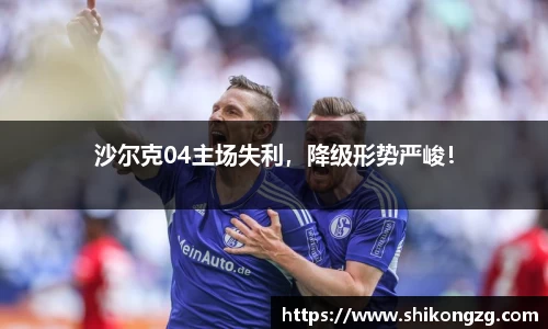 沙尔克04主场失利，降级形势严峻！