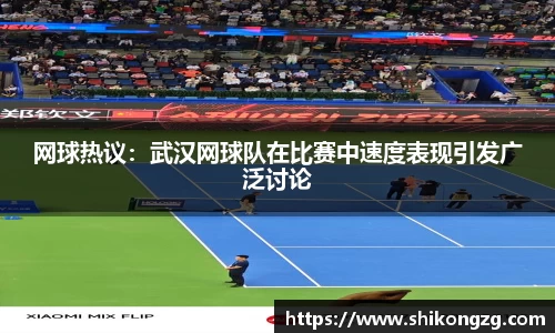 网球热议：武汉网球队在比赛中速度表现引发广泛讨论