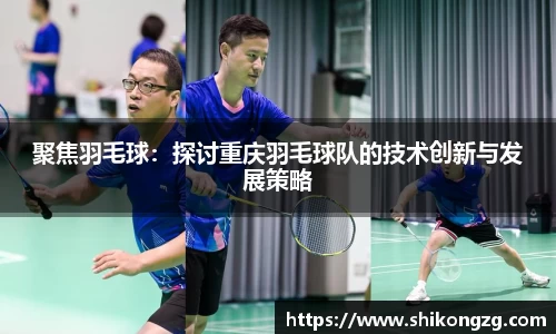 聚焦羽毛球：探讨重庆羽毛球队的技术创新与发展策略