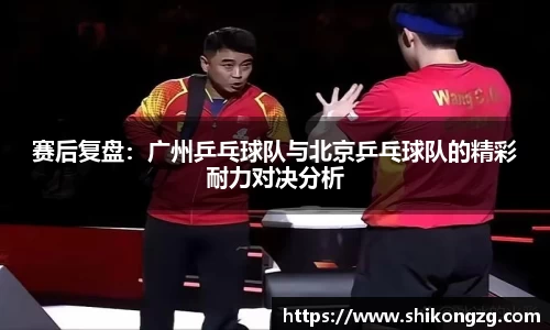赛后复盘：广州乒乓球队与北京乒乓球队的精彩耐力对决分析