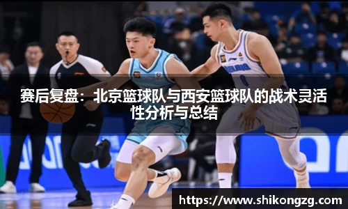 赛后复盘：北京篮球队与西安篮球队的战术灵活性分析与总结