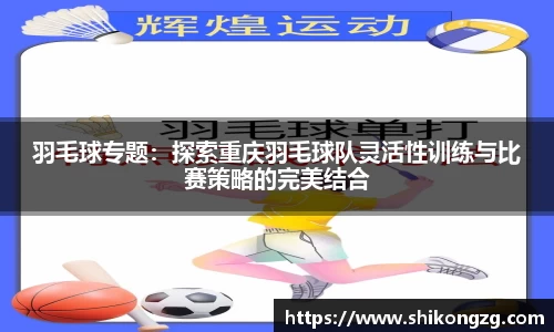 羽毛球专题：探索重庆羽毛球队灵活性训练与比赛策略的完美结合
