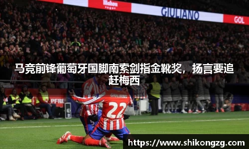 马竞前锋葡萄牙国脚南索剑指金靴奖，扬言要追赶梅西