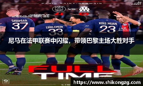 尼马在法甲联赛中闪耀，带领巴黎主场大胜对手