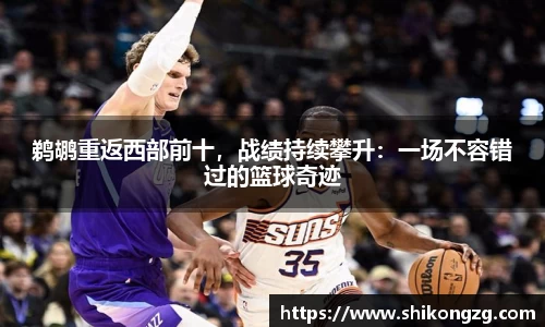 鹈鹕重返西部前十，战绩持续攀升：一场不容错过的篮球奇迹