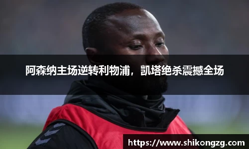 阿森纳主场逆转利物浦，凯塔绝杀震撼全场
