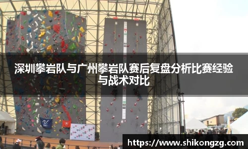 深圳攀岩队与广州攀岩队赛后复盘分析比赛经验与战术对比