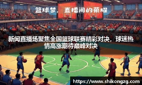 新闻直播场聚焦全国篮球联赛精彩对决，球迷热情高涨期待巅峰对决