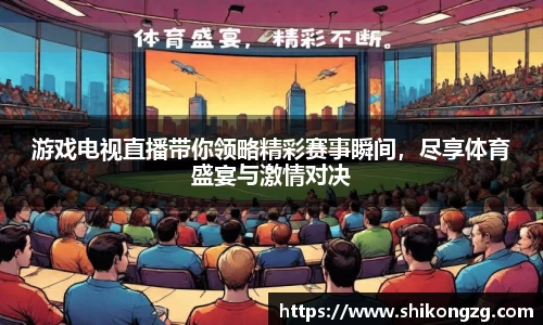 游戏电视直播带你领略精彩赛事瞬间，尽享体育盛宴与激情对决