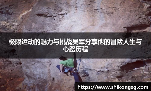 极限运动的魅力与挑战吴军分享他的冒险人生与心路历程