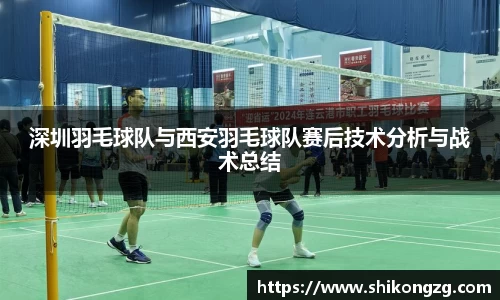 深圳羽毛球队与西安羽毛球队赛后技术分析与战术总结