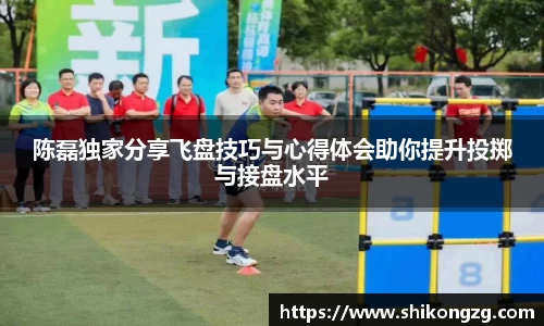 陈磊独家分享飞盘技巧与心得体会助你提升投掷与接盘水平