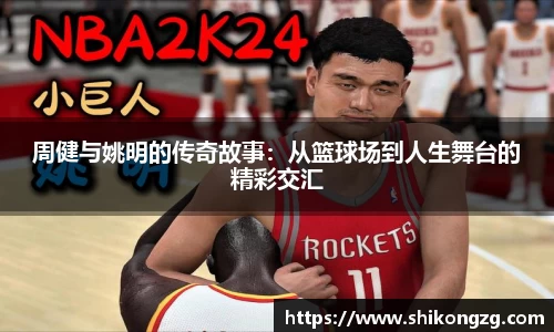 周健与姚明的传奇故事：从篮球场到人生舞台的精彩交汇