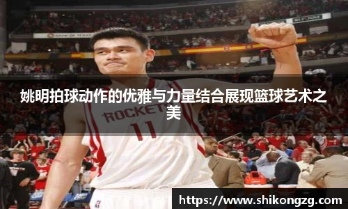 姚明拍球动作的优雅与力量结合展现篮球艺术之美