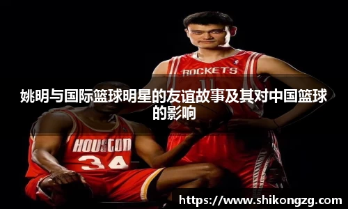 姚明与国际篮球明星的友谊故事及其对中国篮球的影响