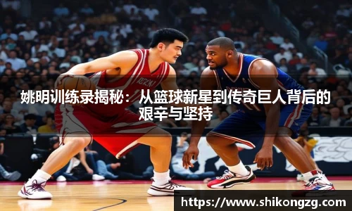姚明训练录揭秘：从篮球新星到传奇巨人背后的艰辛与坚持