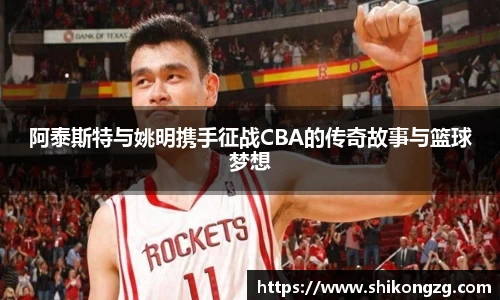 阿泰斯特与姚明携手征战CBA的传奇故事与篮球梦想