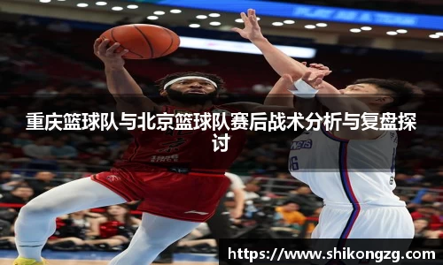 重庆篮球队与北京篮球队赛后战术分析与复盘探讨