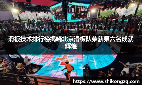 滑板技术排行榜揭晓北京滑板队荣获第六名成就辉煌