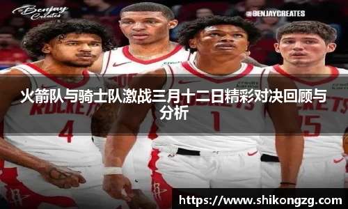 火箭队与骑士队激战三月十二日精彩对决回顾与分析