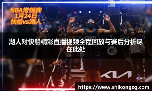 湖人对快船精彩直播视频全程回放与赛后分析尽在此处