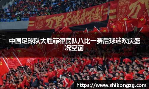 中国足球队大胜菲律宾队八比一赛后球迷欢庆盛况空前