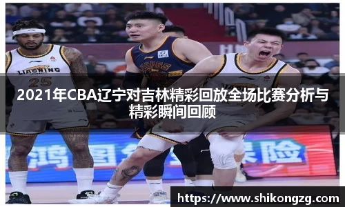2021年CBA辽宁对吉林精彩回放全场比赛分析与精彩瞬间回顾