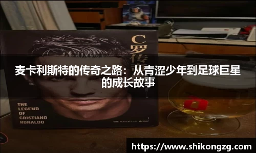 麦卡利斯特的传奇之路：从青涩少年到足球巨星的成长故事