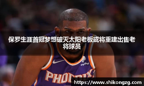保罗生涯首冠梦想破灭太阳老板或将重建出售老将球员