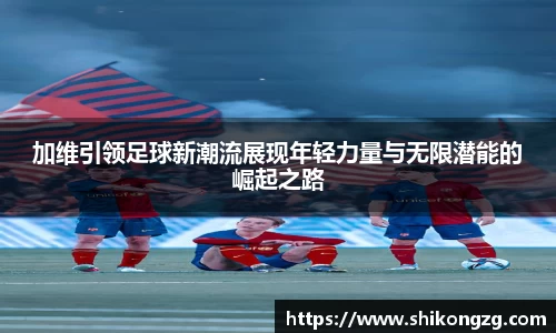 加维引领足球新潮流展现年轻力量与无限潜能的崛起之路