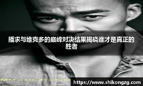 播求与维克多的巅峰对决结果揭晓谁才是真正的胜者