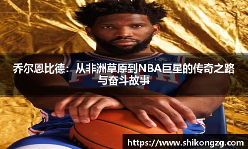 乔尔恩比德：从非洲草原到NBA巨星的传奇之路与奋斗故事