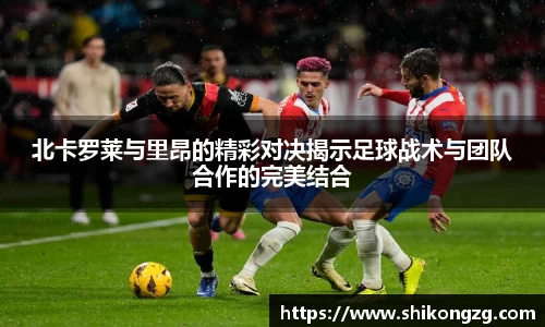北卡罗莱与里昂的精彩对决揭示足球战术与团队合作的完美结合