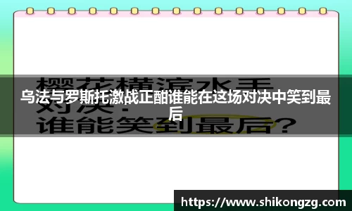 乌法与罗斯托激战正酣谁能在这场对决中笑到最后