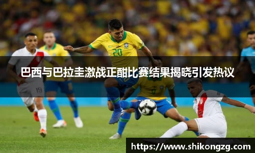 巴西与巴拉圭激战正酣比赛结果揭晓引发热议