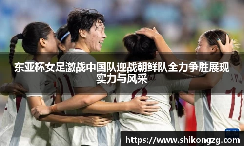 东亚杯女足激战中国队迎战朝鲜队全力争胜展现实力与风采