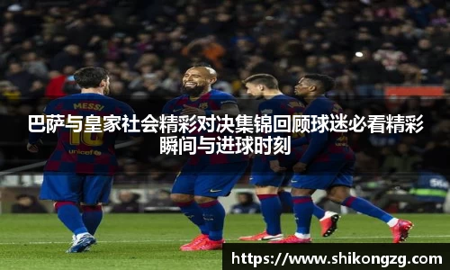 巴萨与皇家社会精彩对决集锦回顾球迷必看精彩瞬间与进球时刻