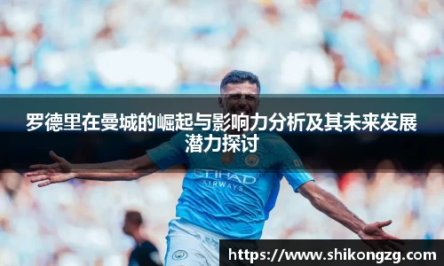 罗德里在曼城的崛起与影响力分析及其未来发展潜力探讨
