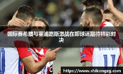 国际赛希腊与塞浦路斯激战在即球迷期待精彩对决