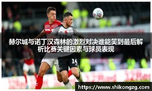 赫尔城与诺丁汉森林的激烈对决谁能笑到最后解析比赛关键因素与球员表现