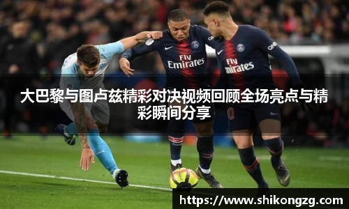 大巴黎与图卢兹精彩对决视频回顾全场亮点与精彩瞬间分享