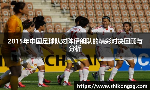 2015年中国足球队对阵伊朗队的精彩对决回顾与分析