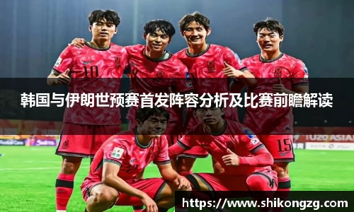 韩国与伊朗世预赛首发阵容分析及比赛前瞻解读