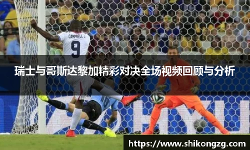 瑞士与哥斯达黎加精彩对决全场视频回顾与分析