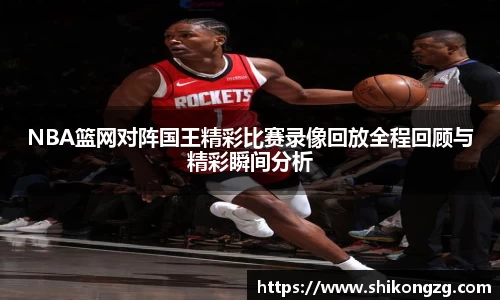 NBA篮网对阵国王精彩比赛录像回放全程回顾与精彩瞬间分析
